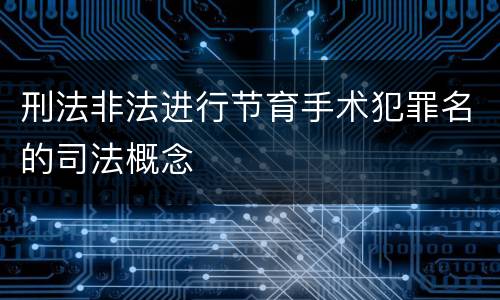 刑法非法进行节育手术犯罪名的司法概念