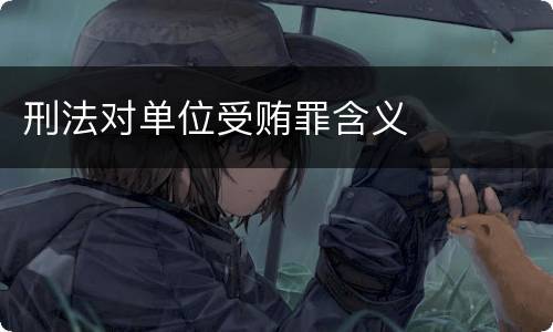 刑法对单位受贿罪含义