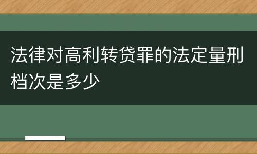 法律对高利转贷罪的法定量刑档次是多少