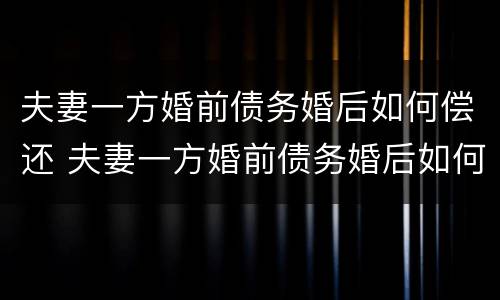夫妻一方婚前债务婚后如何偿还 夫妻一方婚前债务婚后如何偿还房贷
