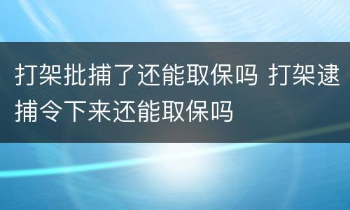 打架批捕了还能取保吗 打架逮捕令下来还能取保吗