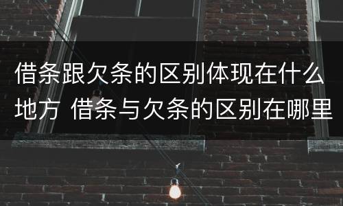 借条跟欠条的区别体现在什么地方 借条与欠条的区别在哪里