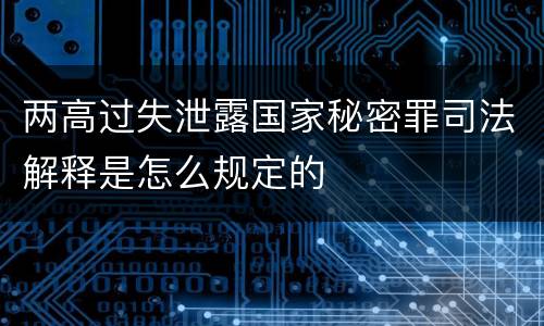 两高过失泄露国家秘密罪司法解释是怎么规定的