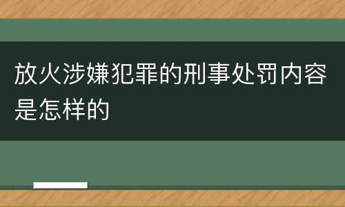 放火涉嫌犯罪的刑事处罚内容是怎样的