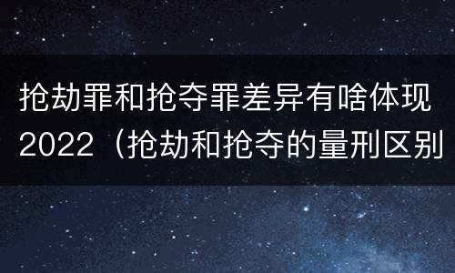 抢劫罪和抢夺罪差异有啥体现2022（抢劫和抢夺的量刑区别）