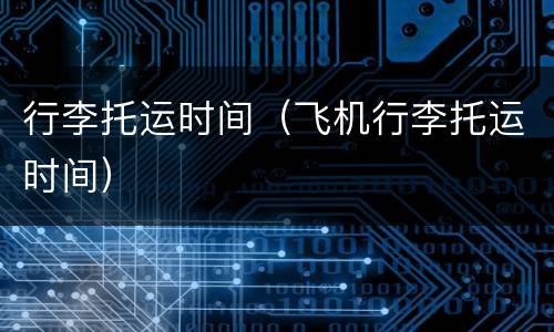 行李托运时间（飞机行李托运时间）