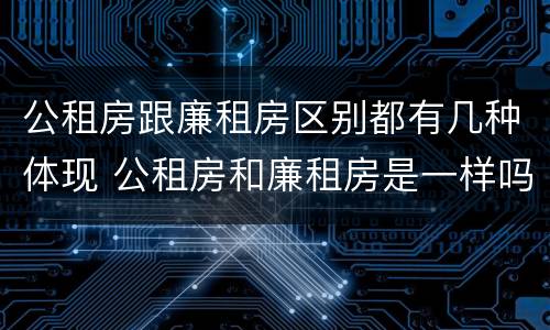 公租房跟廉租房区别都有几种体现 公租房和廉租房是一样吗