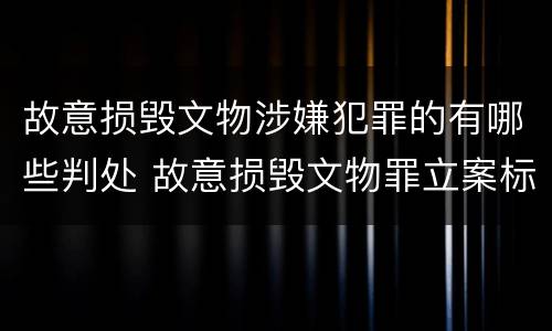 故意损毁文物涉嫌犯罪的有哪些判处 故意损毁文物罪立案标准