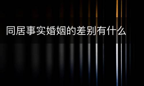 同居事实婚姻的差别有什么