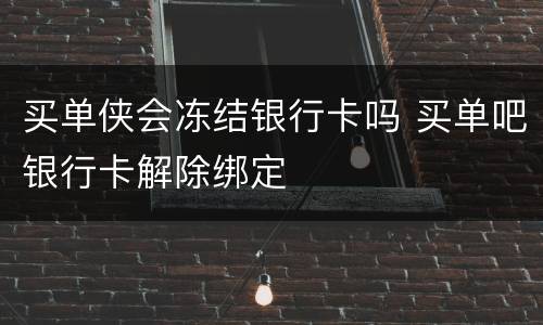 买单侠会冻结银行卡吗 买单吧银行卡解除绑定