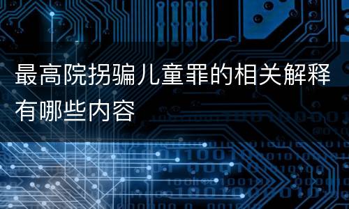 最高院拐骗儿童罪的相关解释有哪些内容