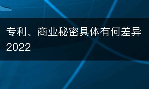 专利、商业秘密具体有何差异2022