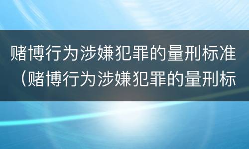 赌博行为涉嫌犯罪的量刑标准（赌博行为涉嫌犯罪的量刑标准是）