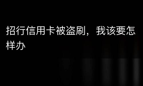 招行信用卡被盗刷，我该要怎样办