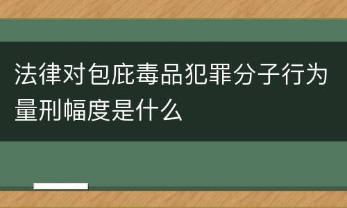 法律对包庇毒品犯罪分子行为量刑幅度是什么