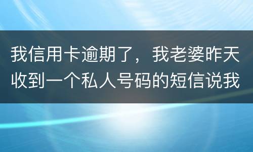 我信用卡逾期了，我老婆昨天收到一个私人号码的短信说我被起诉了，是真的被起诉了吗