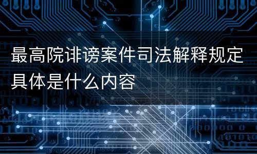 最高院诽谤案件司法解释规定具体是什么内容