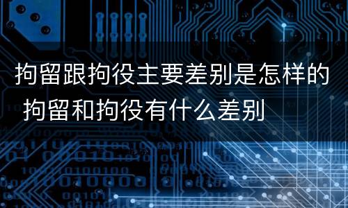拘留跟拘役主要差别是怎样的 拘留和拘役有什么差别