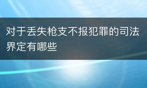 对于丢失枪支不报犯罪的司法界定有哪些