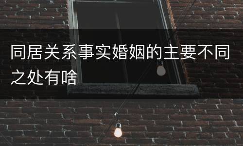 同居关系事实婚姻的主要不同之处有啥