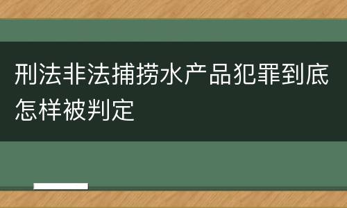 刑法非法捕捞水产品犯罪到底怎样被判定
