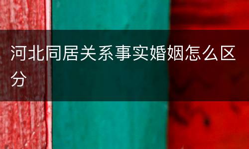 河北同居关系事实婚姻怎么区分
