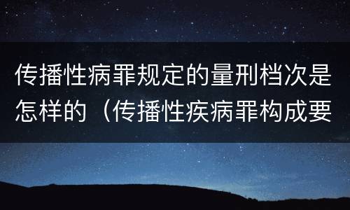 传播性病罪规定的量刑档次是怎样的（传播性疾病罪构成要件）