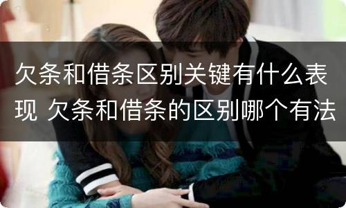 欠条和借条区别关键有什么表现 欠条和借条的区别哪个有法律效果