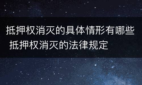 抵押权消灭的具体情形有哪些 抵押权消灭的法律规定