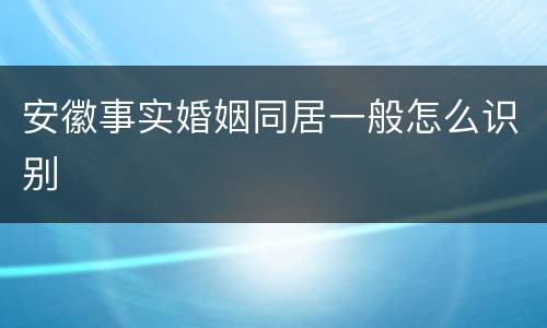 安徽事实婚姻同居一般怎么识别