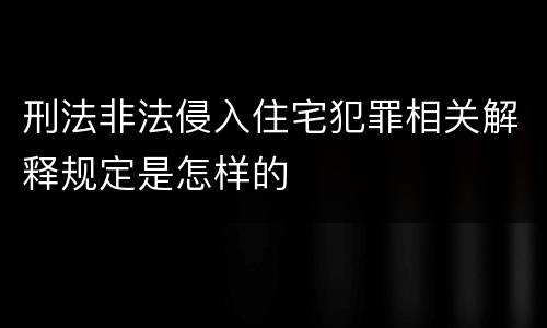刑法非法侵入住宅犯罪相关解释规定是怎样的