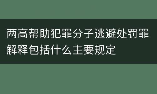 两高帮助犯罪分子逃避处罚罪解释包括什么主要规定