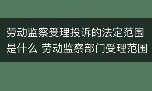 劳动监察受理投诉的法定范围是什么 劳动监察部门受理范围