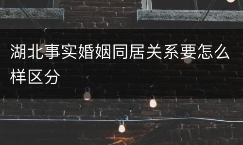 湖北事实婚姻同居关系要怎么样区分