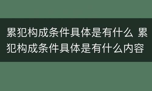 累犯构成条件具体是有什么 累犯构成条件具体是有什么内容