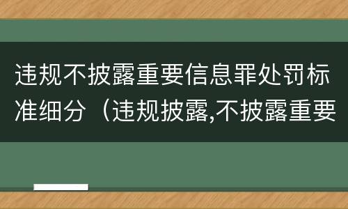 违规不披露重要信息罪处罚标准细分（违规披露,不披露重要信息罪的立案标准）