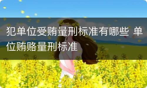 犯单位受贿量刑标准有哪些 单位贿赂量刑标准