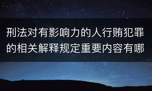 刑法对有影响力的人行贿犯罪的相关解释规定重要内容有哪些