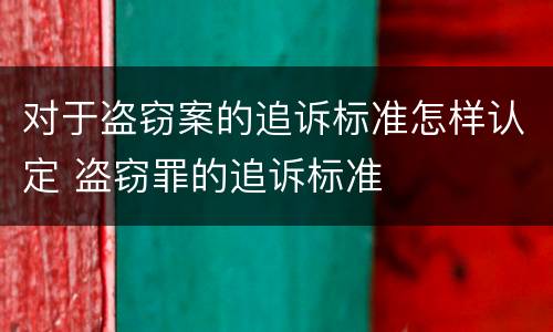 对于盗窃案的追诉标准怎样认定 盗窃罪的追诉标准
