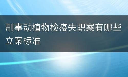 刑事动植物检疫失职案有哪些立案标准