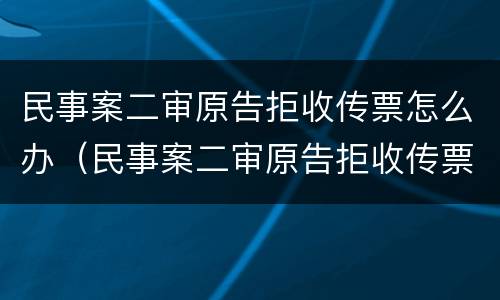 民事案二审原告拒收传票怎么办（民事案二审原告拒收传票怎么办理）
