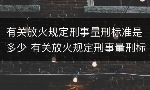 有关放火规定刑事量刑标准是多少 有关放火规定刑事量刑标准是多少条