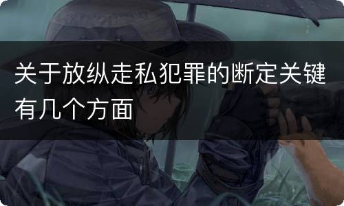 关于放纵走私犯罪的断定关键有几个方面