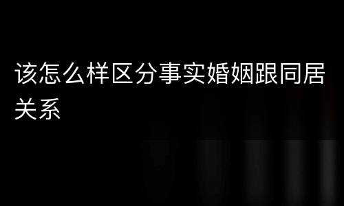 该怎么样区分事实婚姻跟同居关系