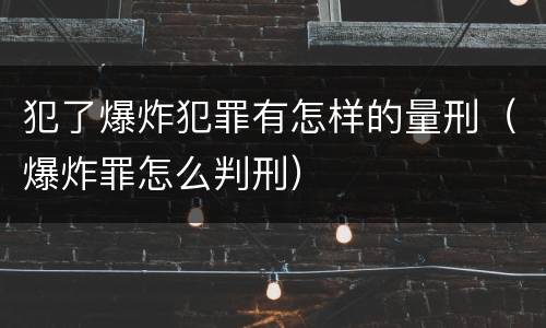 犯了爆炸犯罪有怎样的量刑（爆炸罪怎么判刑）