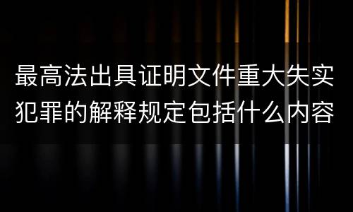 最高法出具证明文件重大失实犯罪的解释规定包括什么内容