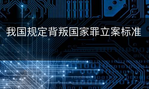 我国规定背叛国家罪立案标准