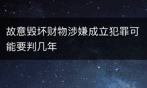 故意毁坏财物涉嫌成立犯罪可能要判几年