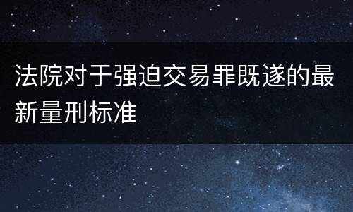 法院对于强迫交易罪既遂的最新量刑标准
