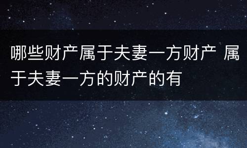 哪些财产属于夫妻一方财产 属于夫妻一方的财产的有